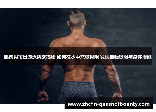 肌肉男每日游泳挑战揭秘 如何在水中突破极限 发现自我极限与身体潜能 肌肉男每日游泳挑战揭秘 如何在水中突破极限 发现自我极限与身体潜能