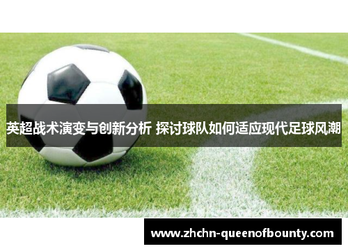 英超战术演变与创新分析 探讨球队如何适应现代足球风潮