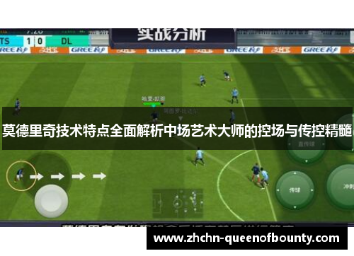 莫德里奇技术特点全面解析中场艺术大师的控场与传控精髓
