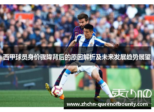 西甲球员身价骤降背后的原因解析及未来发展趋势展望