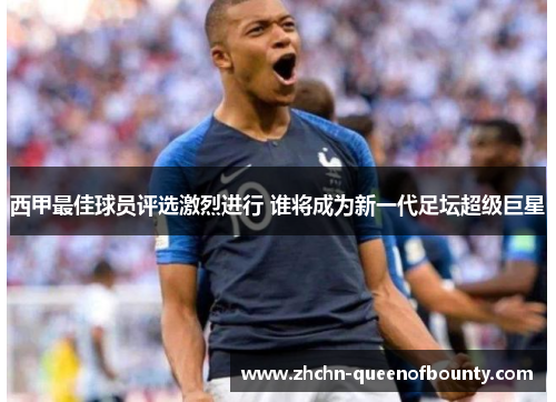 西甲最佳球员评选激烈进行 谁将成为新一代足坛超级巨星 西甲最佳球员评选激烈进行 谁将成为新一代足坛超级巨星