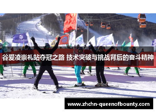 谷爱凌崇礼站夺冠之路 技术突破与挑战背后的奋斗精神 谷爱凌崇礼站夺冠之路 技术突破与挑战背后的奋斗精神