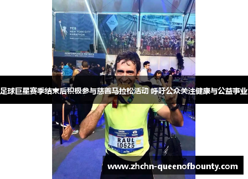 足球巨星赛季结束后积极参与慈善马拉松活动 呼吁公众关注健康与公益事业 足球巨星赛季结束后积极参与慈善马拉松活动 呼吁公众关注健康与公益事业