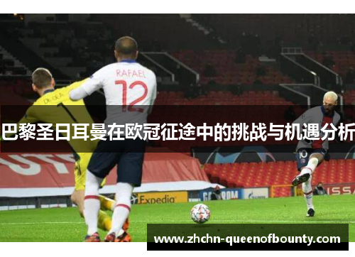 巴黎圣日耳曼在欧冠征途中的挑战与机遇分析