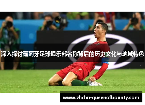 深入探讨葡萄牙足球俱乐部名称背后的历史文化与地域特色