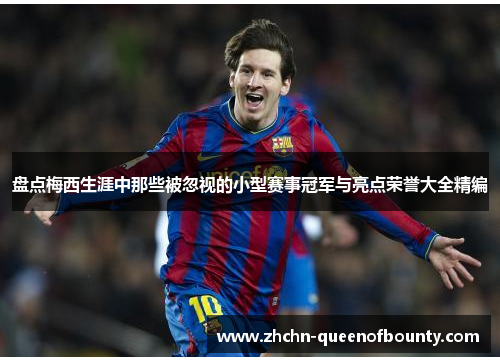 盘点梅西生涯中那些被忽视的小型赛事冠军与亮点荣誉大全精编