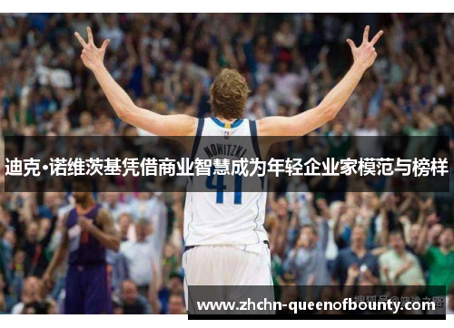 迪克·诺维茨基凭借商业智慧成为年轻企业家模范与榜样