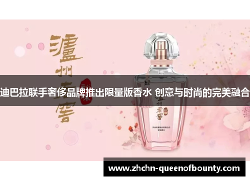 迪巴拉联手奢侈品牌推出限量版香水 创意与时尚的完美融合