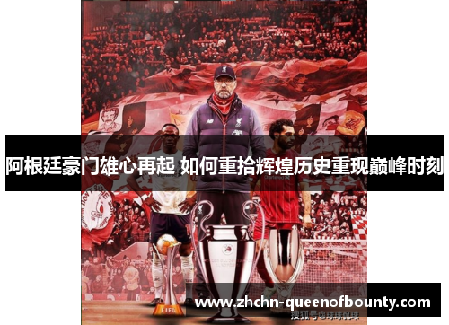 阿根廷豪门雄心再起 如何重拾辉煌历史重现巅峰时刻