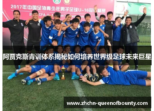 阿贾克斯青训体系揭秘如何培养世界级足球未来巨星