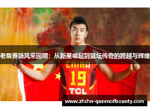 老詹赛场风采回顾：从新星崛起到篮坛传奇的跨越与辉煌