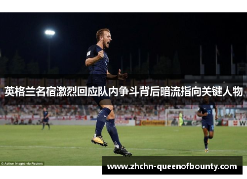 英格兰名宿激烈回应队内争斗背后暗流指向关键人物 英格兰名宿激烈回应队内争斗背后暗流指向关键人物