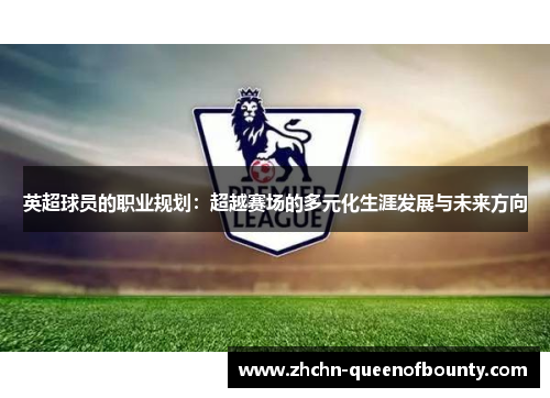 英超球员的职业规划：超越赛场的多元化生涯发展与未来方向