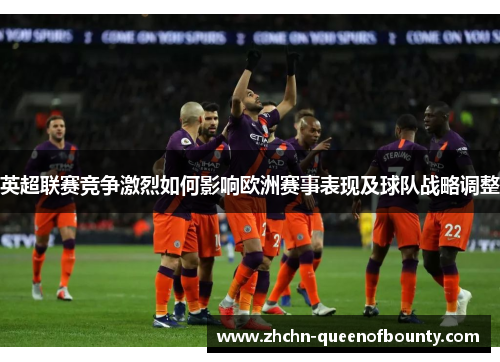 英超联赛竞争激烈如何影响欧洲赛事表现及球队战略调整 英超联赛竞争激烈如何影响欧洲赛事表现及球队战略调整
