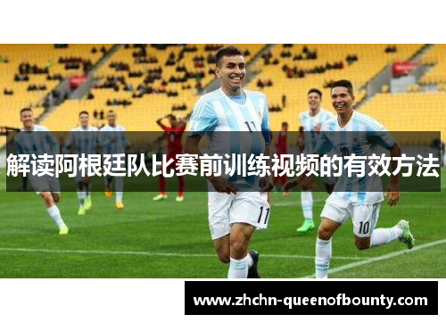 解读阿根廷队比赛前训练视频的有效方法