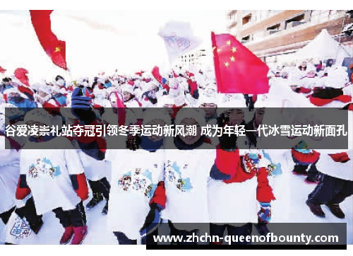 谷爱凌崇礼站夺冠引领冬季运动新风潮 成为年轻一代冰雪运动新面孔 谷爱凌崇礼站夺冠引领冬季运动新风潮 成为年轻一代冰雪运动新面孔