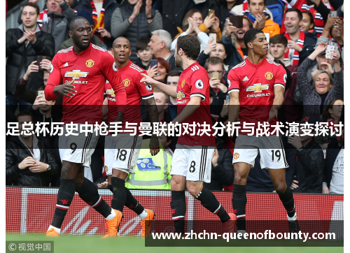 足总杯历史中枪手与曼联的对决分析与战术演变探讨 足总杯历史中枪手与曼联的对决分析与战术演变探讨