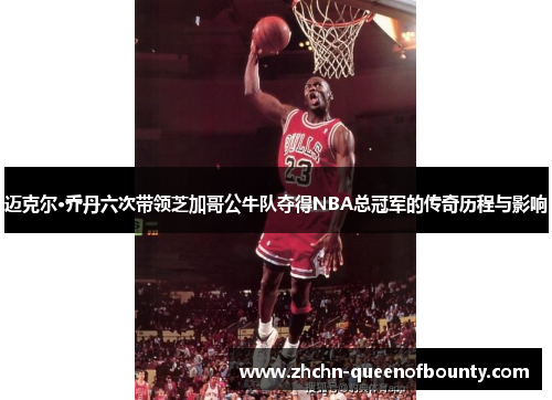 迈克尔·乔丹六次带领芝加哥公牛队夺得NBA总冠军的传奇历程与影响 迈克尔·乔丹六次带领芝加哥公牛队夺得NBA总冠军的传奇历程与影响