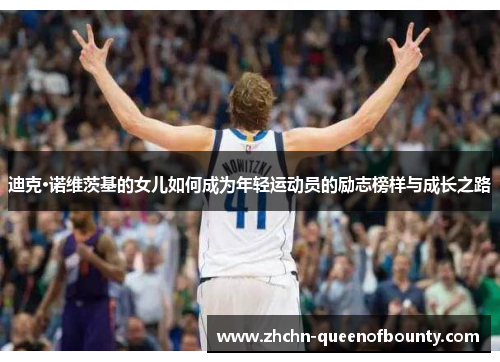 迪克·诺维茨基的女儿如何成为年轻运动员的励志榜样与成长之路 迪克·诺维茨基的女儿如何成为年轻运动员的励志榜样与成长之路