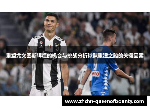 重塑尤文图斯辉煌的机会与挑战分析球队重建之路的关键因素 重塑尤文图斯辉煌的机会与挑战分析球队重建之路的关键因素