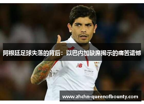 阿根廷足球失落的背后：以巴内加缺席揭示的痛苦遗憾