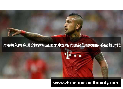 巴雷拉入围金球奖候选见证国米中场核心崛起蓝黑领袖迈向巅峰时代