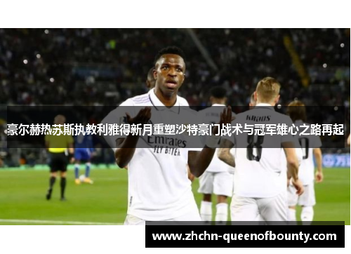 豪尔赫热苏斯执教利雅得新月重塑沙特豪门战术与冠军雄心之路再起