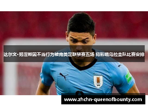 达尔文·努涅斯因不当行为被南美足联禁赛五场 将影响乌拉圭队比赛安排