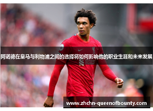 阿诺德在皇马与利物浦之间的选择将如何影响他的职业生涯和未来发展