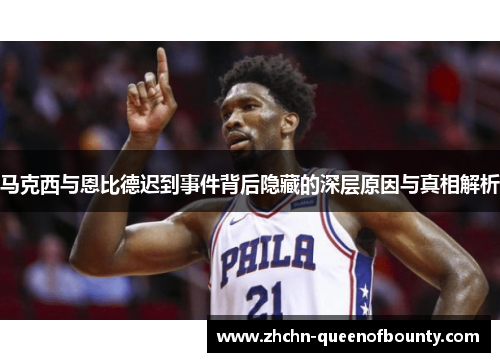 马克西与恩比德迟到事件背后隐藏的深层原因与真相解析