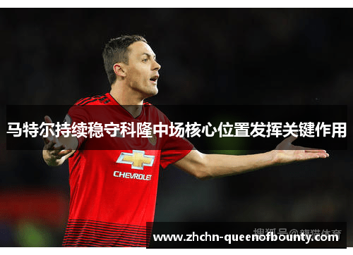 马特尔持续稳守科隆中场核心位置发挥关键作用