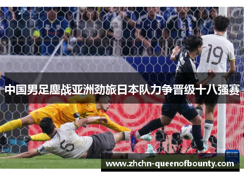 中国男足鏖战亚洲劲旅日本队力争晋级十八强赛