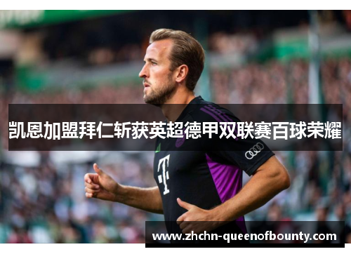 凯恩加盟拜仁斩获英超德甲双联赛百球荣耀