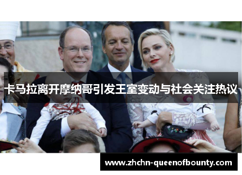 卡马拉离开摩纳哥引发王室变动与社会关注热议