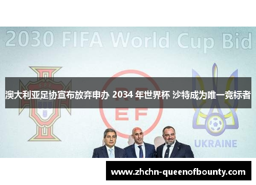 澳大利亚足协宣布放弃申办 2034 年世界杯 沙特成为唯一竞标者 澳大利亚足协宣布放弃申办 2034 年世界杯 沙特成为唯一竞标者