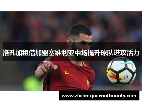 洛孔加租借加盟塞维利亚中场提升球队进攻活力 洛孔加租借加盟塞维利亚中场提升球队进攻活力