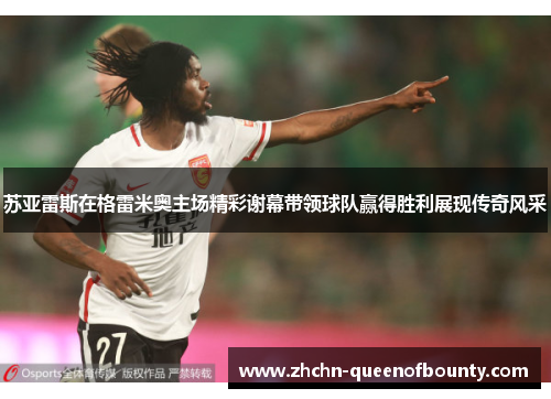 苏亚雷斯在格雷米奥主场精彩谢幕带领球队赢得胜利展现传奇风采