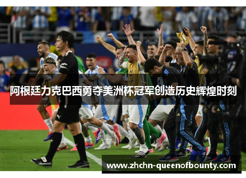 阿根廷力克巴西勇夺美洲杯冠军创造历史辉煌时刻