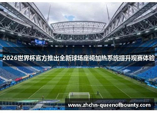2026世界杯官方推出全新球场座椅加热系统提升观赛体验 2026世界杯官方推出全新球场座椅加热系统提升观赛体验