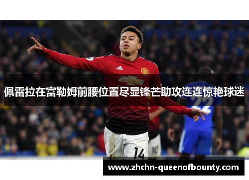 佩雷拉在富勒姆前腰位置尽显锋芒助攻连连惊艳球迷 佩雷拉在富勒姆前腰位置尽显锋芒助攻连连惊艳球迷