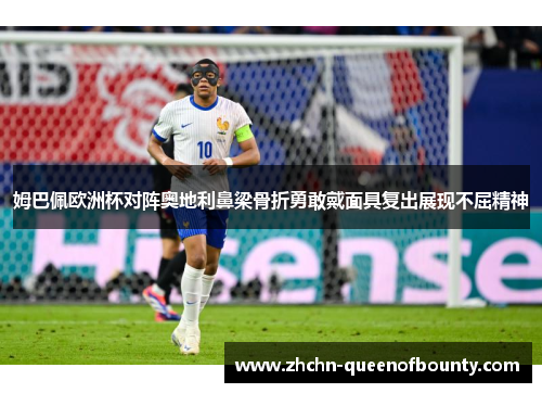 姆巴佩欧洲杯对阵奥地利鼻梁骨折勇敢戴面具复出展现不屈精神 姆巴佩欧洲杯对阵奥地利鼻梁骨折勇敢戴面具复出展现不屈精神